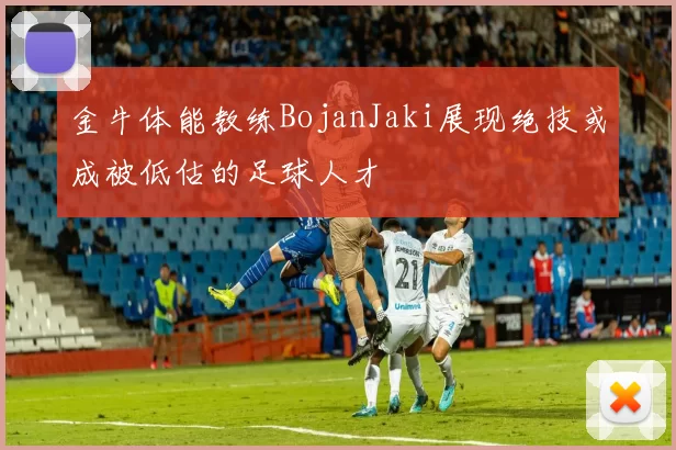 金牛体能教练BojanJaki展现绝技或成被低估的足球人才