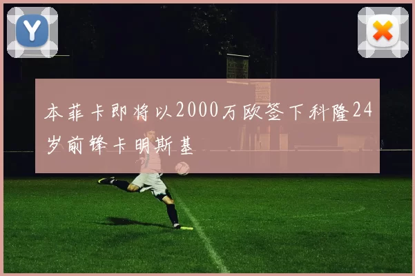 本菲卡即将以2000万欧签下科隆24岁前锋卡明斯基