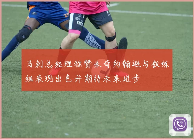 马刺总经理称赞米奇约翰逊与教练组表现出色并期待未来进步